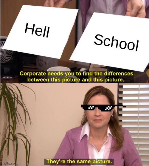 School=hell | Hell; School | image tagged in memes,they're the same picture | made w/ Imgflip meme maker