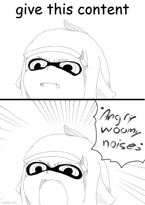 angry woomy noises | give this content | image tagged in angry woomy noises | made w/ Imgflip meme maker