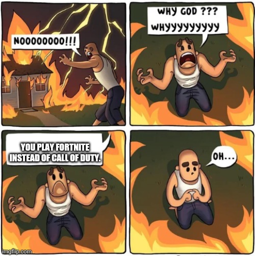 why god |  YOU PLAY FORTNITE INSTEAD OF CALL OF DUTY. | image tagged in why god | made w/ Imgflip meme maker
