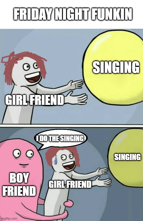 Running Away Balloon Meme | FRIDAY NIGHT FUNKIN; SINGING; GIRL FRIEND; I DO THE SINGING; SINGING; BOY FRIEND; GIRL FRIEND | image tagged in memes,running away balloon | made w/ Imgflip meme maker