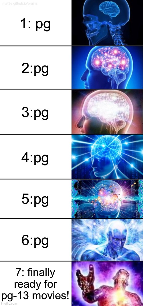 My dad | 1: pg; 2:pg; 3:pg; 4:pg; 5:pg; 6:pg; 7: finally ready for pg-13 movies! | image tagged in 7-tier expanding brain | made w/ Imgflip meme maker