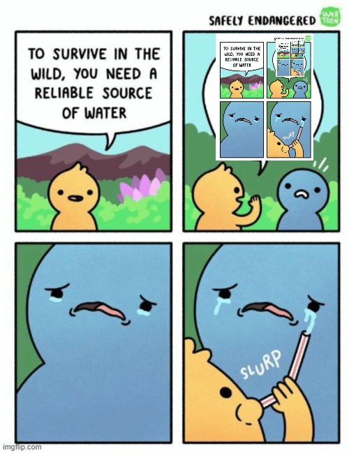 to survive in the wild you need a reliable source of water x∞ | image tagged in to survive in the wild | made w/ Imgflip meme maker