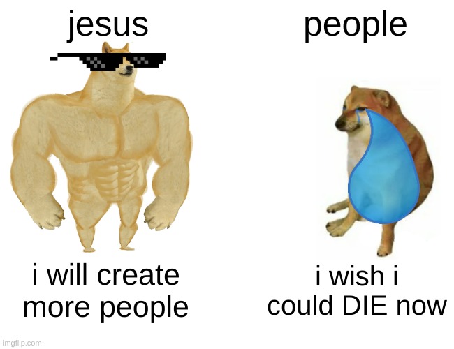 t    r    u    e | jesus; people; i will create more people; i wish i could DIE now | image tagged in memes,buff doge vs cheems | made w/ Imgflip meme maker