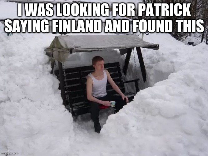 *confusion* | I WAS LOOKING FOR PATRICK SAYING FINLAND AND FOUND THIS | image tagged in finland | made w/ Imgflip meme maker