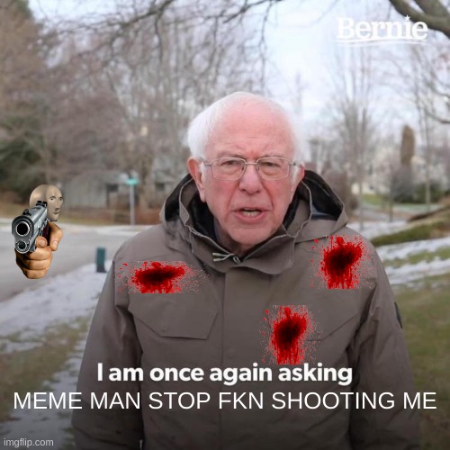 Bernie I Am Once Again Asking For Your Support Meme | MEME MAN STOP FKN SHOOTING ME | image tagged in memes,bernie i am once again asking for your support,funny,cool,dank,meme | made w/ Imgflip meme maker