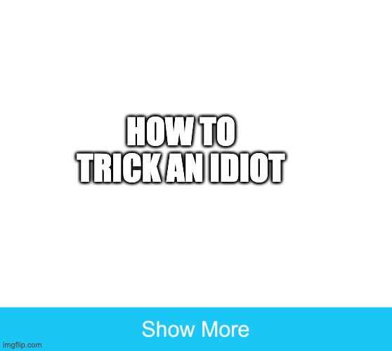 sorry to people who find this as mean | HOW TO TRICK AN IDIOT | image tagged in show more | made w/ Imgflip meme maker