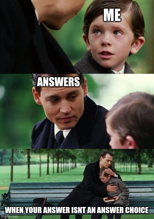 Isnt this Relatable? | ME; ANSWERS; WHEN YOUR ANSWER ISNT AN ANSWER CHOICE | image tagged in memes,finding neverland,school | made w/ Imgflip meme maker