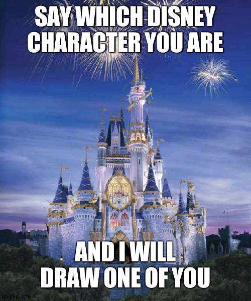 Also who am I from Disney? | SAY WHICH DISNEY CHARACTER YOU ARE; AND I WILL DRAW ONE OF YOU | image tagged in disney | made w/ Imgflip meme maker