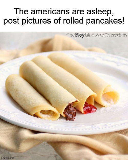 The americans are asleep, post pictures of rolled pancakes! Boy | image tagged in never gonna give you up,never gonna let you down,never gonna run around,and desert you | made w/ Imgflip meme maker