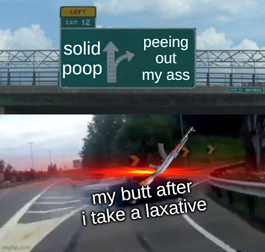 i don't really care abt the stream desc | solid poop; peeing out my ass; my butt after i take a laxative | image tagged in memes,left exit 12 off ramp | made w/ Imgflip meme maker