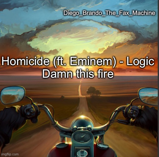 Straight fire ? | Homicide (ft. Eminem) - Logic
Damn this fire | image tagged in diego_brando_the_fax_machine | made w/ Imgflip meme maker