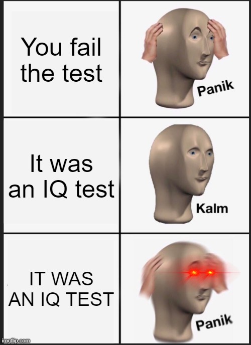 I'm dumb... PANIK | You fail the test; It was an IQ test; IT WAS AN IQ TEST | image tagged in memes,panik kalm panik,meme man,iq | made w/ Imgflip meme maker