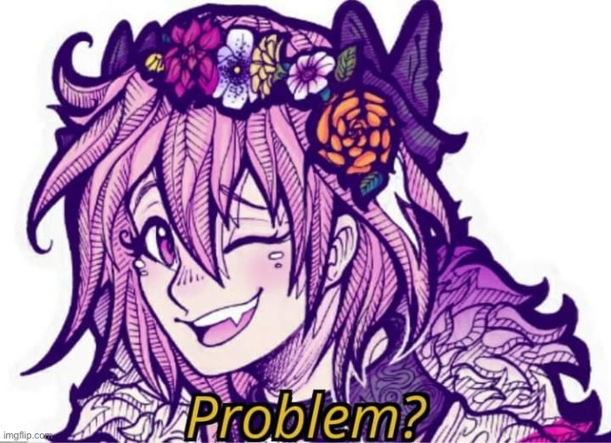 problem? | image tagged in astolfo matter of france problem | made w/ Imgflip meme maker