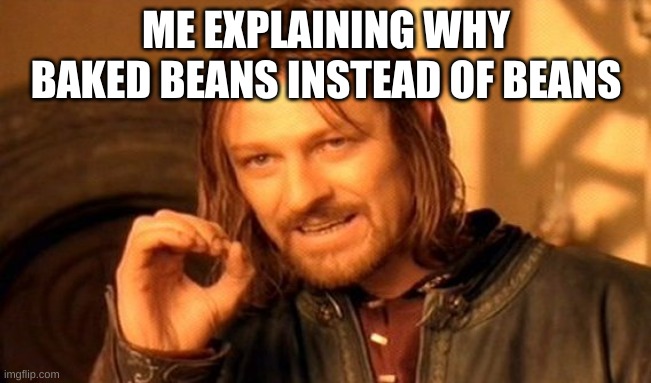 One Does Not Simply Meme | ME EXPLAINING WHY BAKED BEANS INSTEAD OF BEANS | image tagged in memes,one does not simply | made w/ Imgflip meme maker