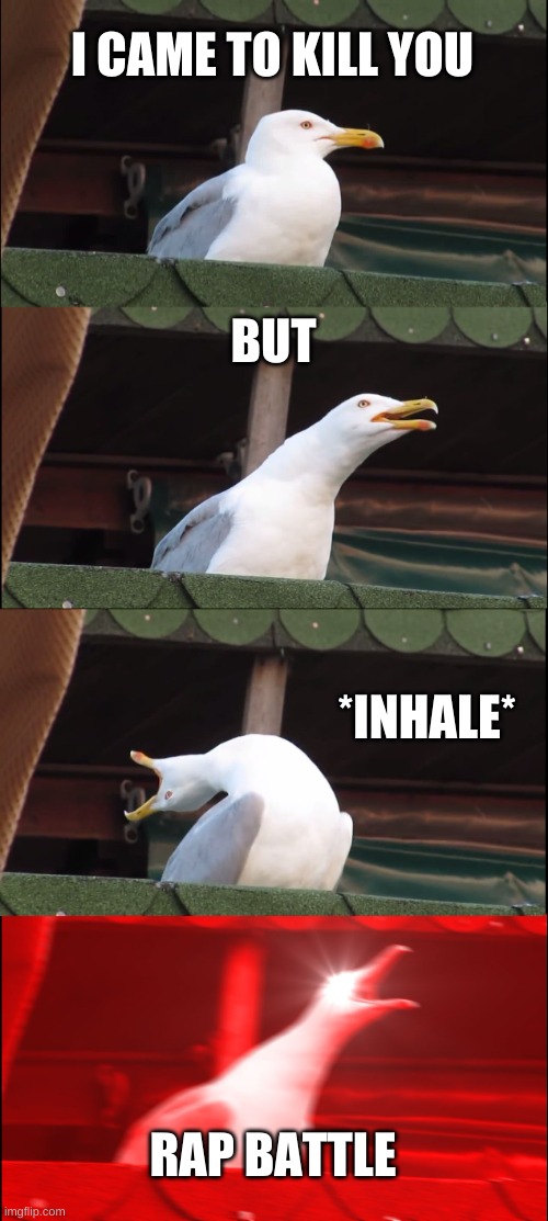 Fnf logic | I CAME TO KILL YOU; BUT; *INHALE*; RAP BATTLE | image tagged in memes,inhaling seagull | made w/ Imgflip meme maker