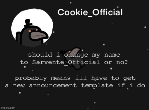 Should i? | should i change my name to Sarvente_Official or no? probably means ill have to get a new announcement template if i do | image tagged in cookie_official announcement template | made w/ Imgflip meme maker