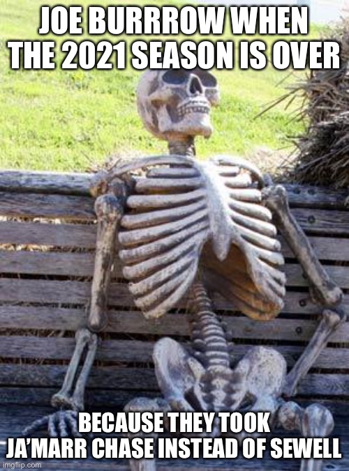Burrow after 2021 | JOE BURRROW WHEN THE 2021 SEASON IS OVER; BECAUSE THEY TOOK JA’MARR CHASE INSTEAD OF SEWELL | image tagged in memes,waiting skeleton | made w/ Imgflip meme maker
