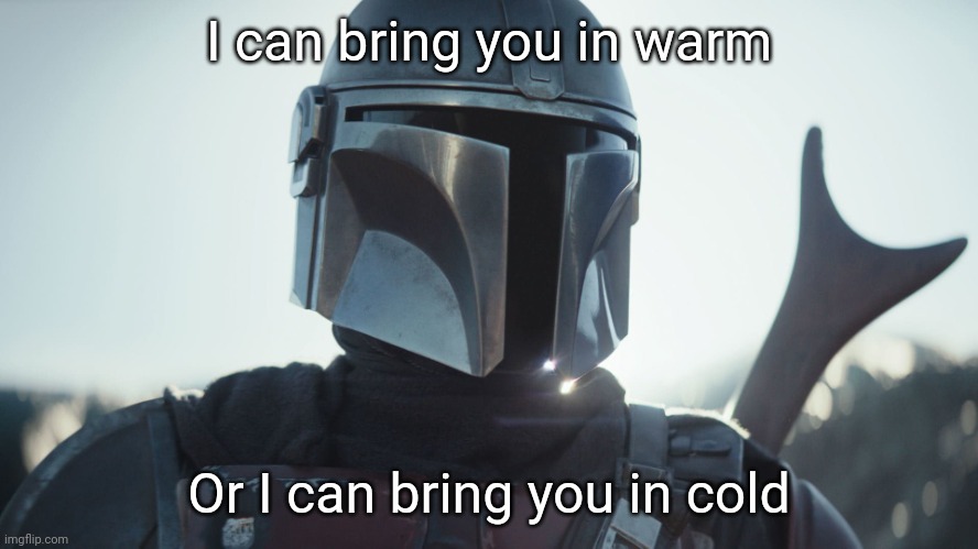The Mandalorian. | I can bring you in warm Or I can bring you in cold | image tagged in the mandalorian | made w/ Imgflip meme maker