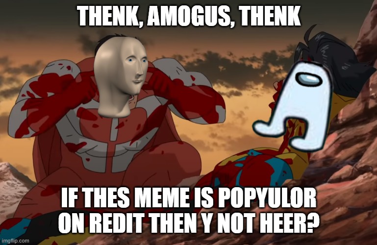 THENK, AMOGUS, THINK! | THENK, AMOGUS, THENK; IF THES MEME IS POPYULOR ON REDIT THEN Y NOT HEER? | image tagged in think mark think,amogus,memes,redit | made w/ Imgflip meme maker
