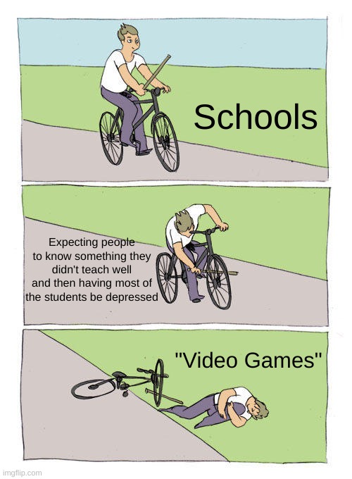 Haha Lol meems | Schools; Expecting people to know something they didn't teach well and then having most of the students be depressed; "Video Games" | image tagged in memes,bike fall | made w/ Imgflip meme maker