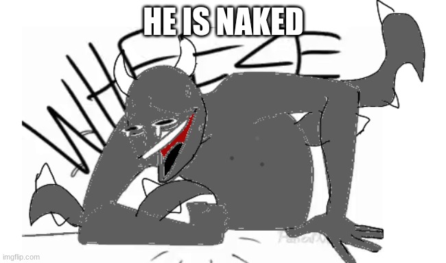 Spike wheeze | HE IS NAKED | image tagged in spike wheeze | made w/ Imgflip meme maker