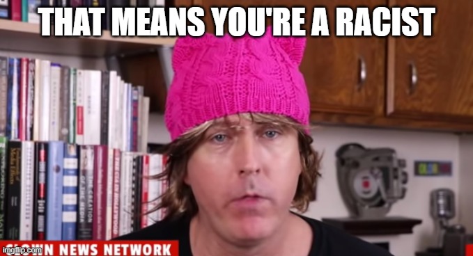 THAT MEANS YOU'RE A RACIST | made w/ Imgflip meme maker