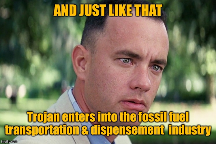 And Just Like That Meme | AND JUST LIKE THAT Trojan enters into the fossil fuel transportation & dispensement  industry | image tagged in memes,and just like that | made w/ Imgflip meme maker