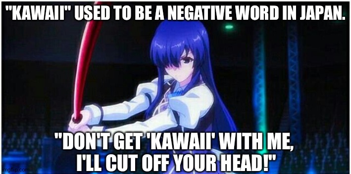 Chivalry Of A Failed Knight: Ayase Ayatsuji | "KAWAII" USED TO BE A NEGATIVE WORD IN JAPAN. "DON'T GET 'KAWAII' WITH ME, 
I'LL CUT OFF YOUR HEAD!" | image tagged in chivalry of a failed knight ayase ayatsuji | made w/ Imgflip meme maker