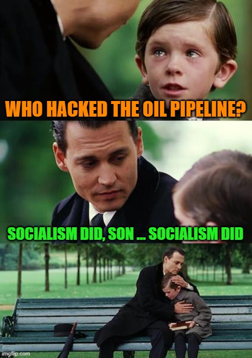 Finding Neverland | WHO HACKED THE OIL PIPELINE? SOCIALISM DID, SON ... SOCIALISM DID | image tagged in memes,finding neverland | made w/ Imgflip meme maker