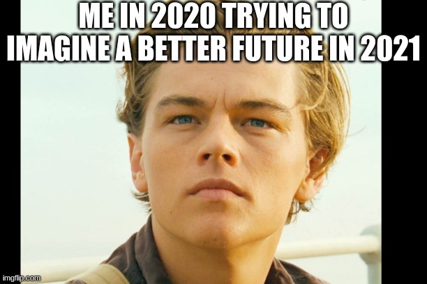 ME IN 2020 TRYING TO IMAGINE A BETTER FUTURE IN 2021 | image tagged in leonardo dicaprio | made w/ Imgflip meme maker
