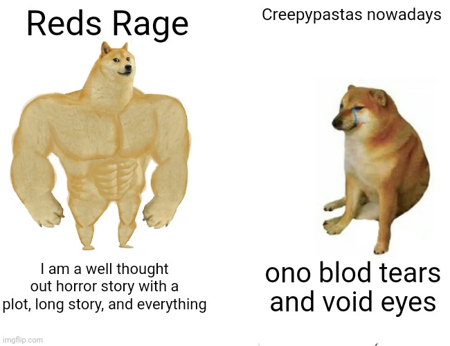 Reject skull.exe, return to reds rage | Reds Rage; Creepypastas nowadays; I am a well thought out horror story with a plot, long story, and everything; ono blod tears and void eyes | image tagged in memes,buff doge vs cheems | made w/ Imgflip meme maker