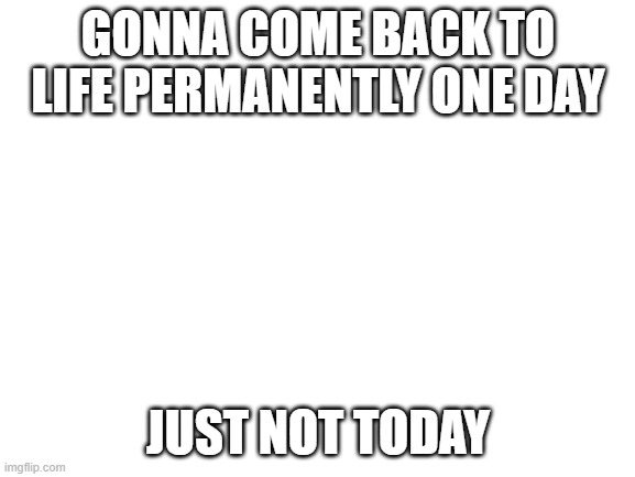 need a reason to keep this pastry refrigerated | GONNA COME BACK TO LIFE PERMANENTLY ONE DAY; JUST NOT TODAY | made w/ Imgflip meme maker