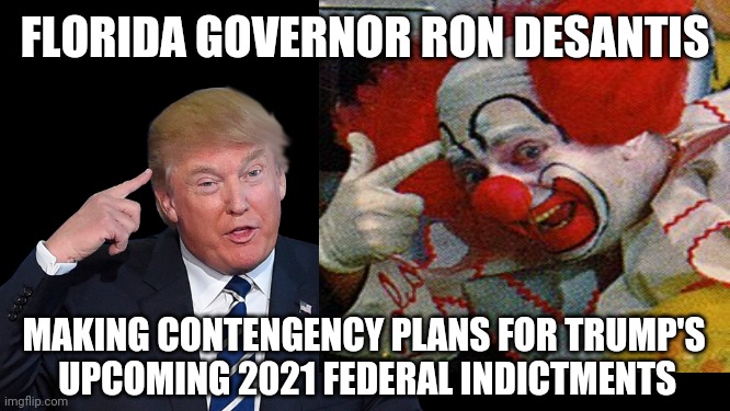 Florida Governor DeSantis | FLORIDA GOVERNOR RON DESANTIS; MAKING CONTENGENCY PLANS FOR TRUMP'S
 UPCOMING 2021 FEDERAL INDICTMENTS | image tagged in donald trump the clown,trump indictments,trump arrested,funny,florida,ron desantis | made w/ Imgflip meme maker