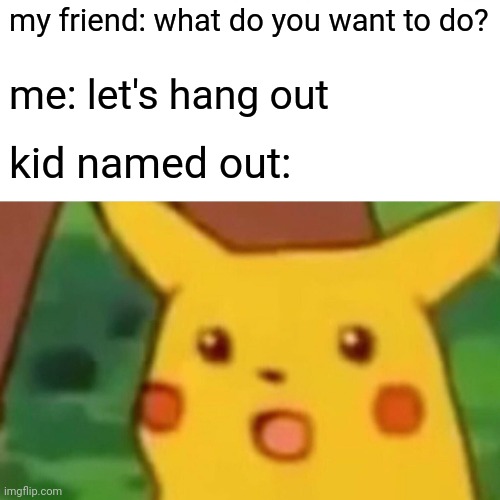 Surprised Pikachu | my friend: what do you want to do? me: let's hang out; kid named out: | image tagged in memes,surprised pikachu,funny | made w/ Imgflip meme maker