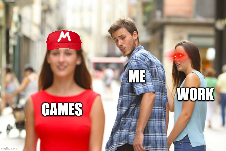 Life & Games | ME; WORK; GAMES | image tagged in memes,distracted boyfriend,games,work,distraction,addiction | made w/ Imgflip meme maker