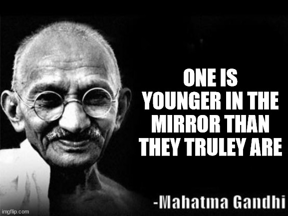 Gandhi Facts | ONE IS YOUNGER IN THE MIRROR THAN THEY TRULEY ARE | image tagged in science,speed of light,shower thoughts,random thoughts | made w/ Imgflip meme maker