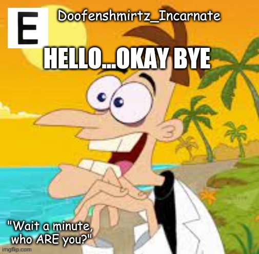 Me in any social environment | HELLO...OKAY BYE | image tagged in e | made w/ Imgflip meme maker