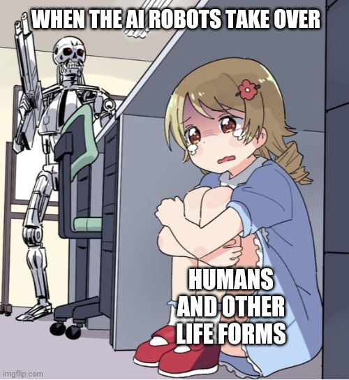 In the near future | WHEN THE AI ROBOTS TAKE OVER; HUMANS AND OTHER LIFE FORMS | image tagged in anime girl hiding from terminator,robots,ai meme,afraid,humanity | made w/ Imgflip meme maker
