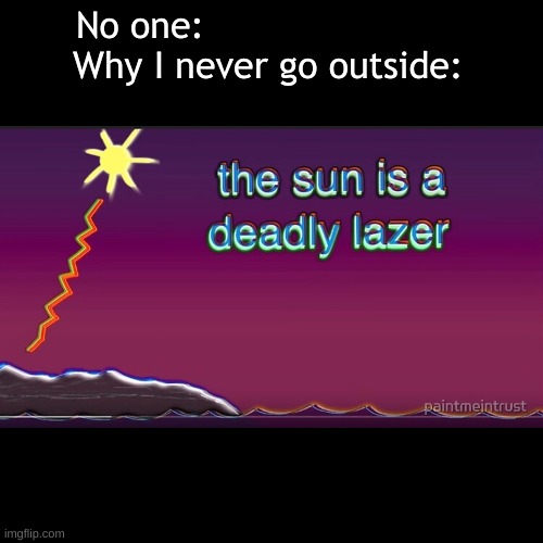 No one:                        Why I never go outside: | image tagged in lol | made w/ Imgflip meme maker