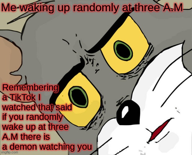 Unsettled Tom Meme | Me waking up randomly at three A.M; Remembering a TikTok I watched that said if you randomly wake up at three A.M there is a demon watching you | image tagged in memes,unsettled tom | made w/ Imgflip meme maker