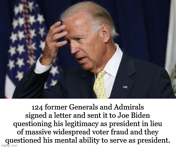 All Americans, who had their eyes open during the election, should write a similar letter to Biden. | 124 former Generals and Admirals signed a letter and sent it to Joe Biden questioning his legitimacy as president in lieu of massive widespread voter fraud and they questioned his mental ability to serve as president. | image tagged in joe biden worries,retired general,retired admiral,vote fraud,illegitimate president,senile president | made w/ Imgflip meme maker