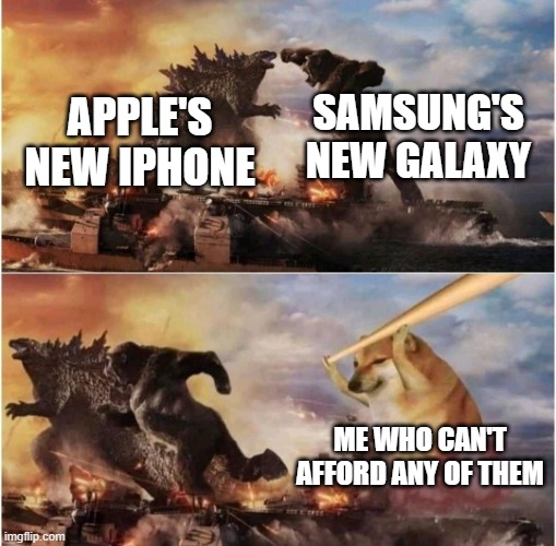 iPhone vs. Galaxy | SAMSUNG'S NEW GALAXY; APPLE'S NEW IPHONE; ME WHO CAN'T AFFORD ANY OF THEM | image tagged in kong godzilla doge | made w/ Imgflip meme maker