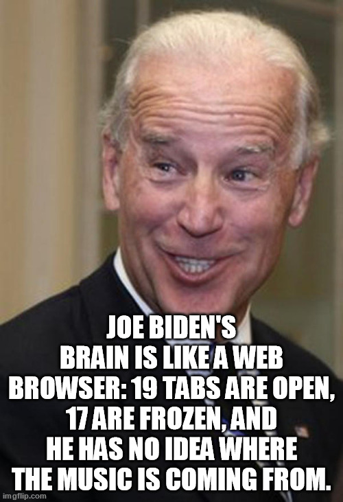 Senile Biden | JOE BIDEN'S BRAIN IS LIKE A WEB BROWSER: 19 TABS ARE OPEN, 17 ARE FROZEN, AND HE HAS NO IDEA WHERE THE MUSIC IS COMING FROM. | image tagged in senile joe biden,president fuk-wit | made w/ Imgflip meme maker