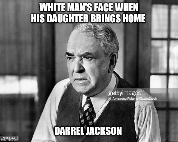 White man's face | WHITE MAN'S FACE WHEN HIS DAUGHTER BRINGS HOME; DARREL JACKSON | image tagged in funny,memes,fyp,hilarious memes | made w/ Imgflip meme maker