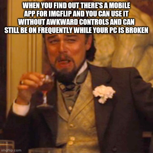 Sorry for bad formatting and such, but at least I can rejoin The AAA on imgflip (i'm no leader, you should have known that alrea | WHEN YOU FIND OUT THERE'S A MOBILE APP FOR IMGFLIP AND YOU CAN USE IT WITHOUT AWKWARD CONTROLS AND CAN STILL BE ON FREQUENTLY WHILE YOUR PC IS BROKEN | image tagged in memes,laughing leo | made w/ Imgflip meme maker