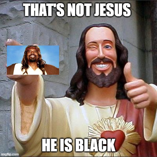 Buddy Christ | THAT'S NOT JESUS; HE IS BLACK | image tagged in memes,buddy christ | made w/ Imgflip meme maker