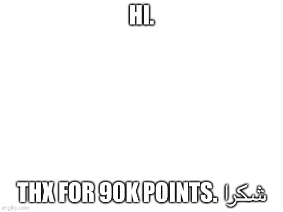 Blank White Template | HI. THX FOR 90K POINTS. شكرا | image tagged in blank white template | made w/ Imgflip meme maker