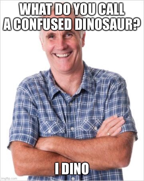 Dad joke | WHAT DO YOU CALL A CONFUSED DINOSAUR? I DINO | image tagged in dad joke | made w/ Imgflip meme maker