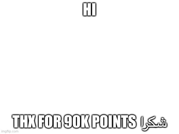 Blank White Template | HI; THX FOR 90K POINTS شكرا | image tagged in blank white template | made w/ Imgflip meme maker