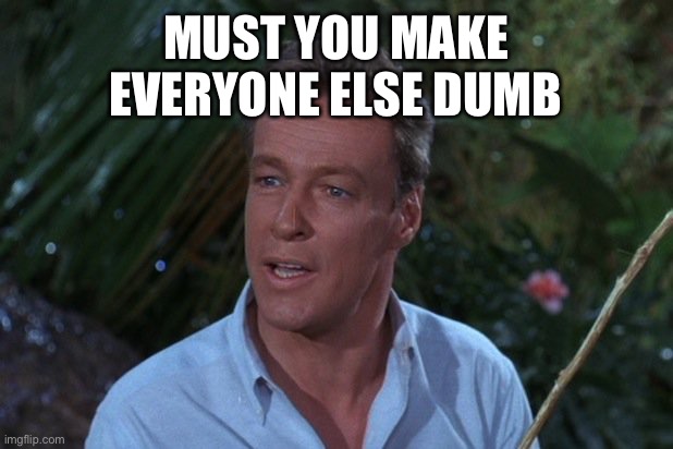 Professor from Gilligans Island |  MUST YOU MAKE EVERYONE ELSE DUMB | image tagged in professor from gilligans island | made w/ Imgflip meme maker